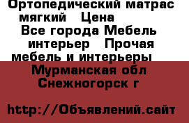 Ортопедический матрас мягкий › Цена ­ 6 743 - Все города Мебель, интерьер » Прочая мебель и интерьеры   . Мурманская обл.,Снежногорск г.